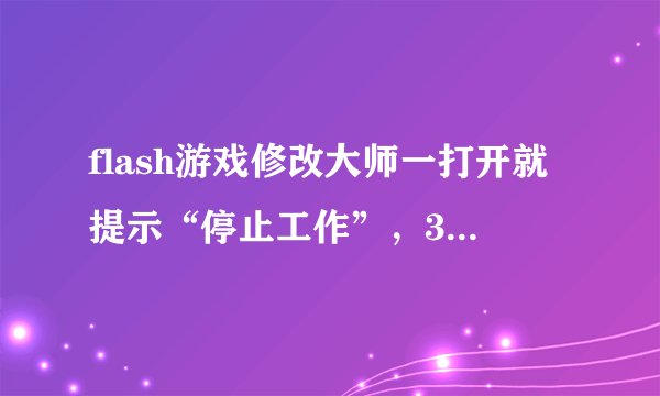 flash游戏修改大师一打开就提示“停止工作”，3.2版本的，电脑是win7的，