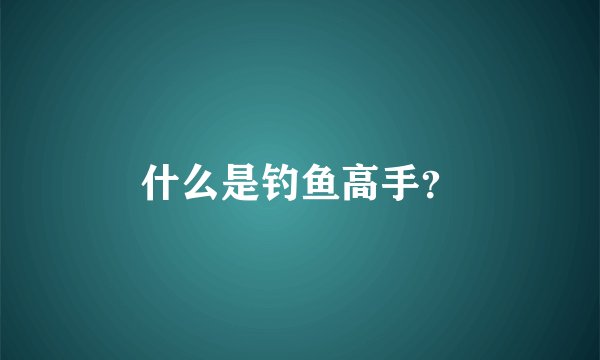 什么是钓鱼高手？