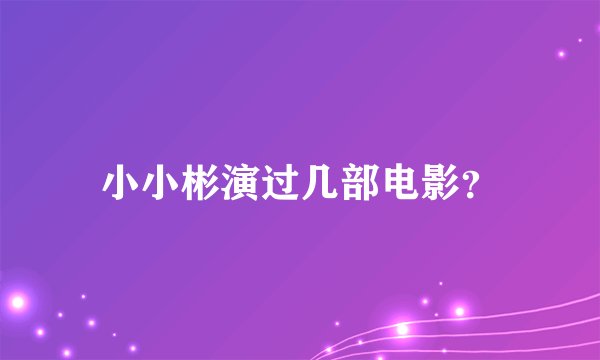 小小彬演过几部电影？