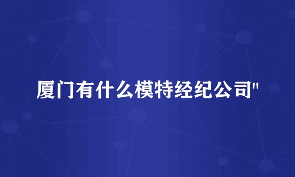 厦门有什么模特经纪公司