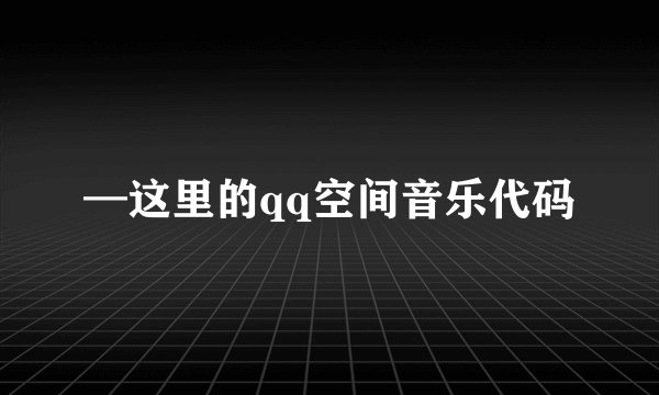 —这里的qq空间音乐代码