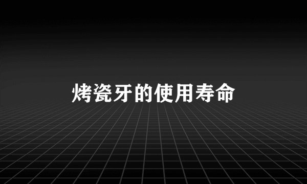 烤瓷牙的使用寿命