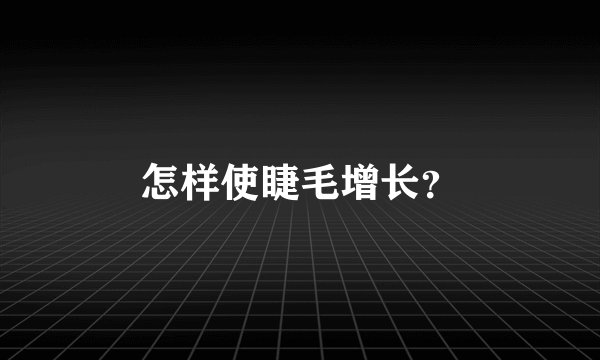 怎样使睫毛增长？