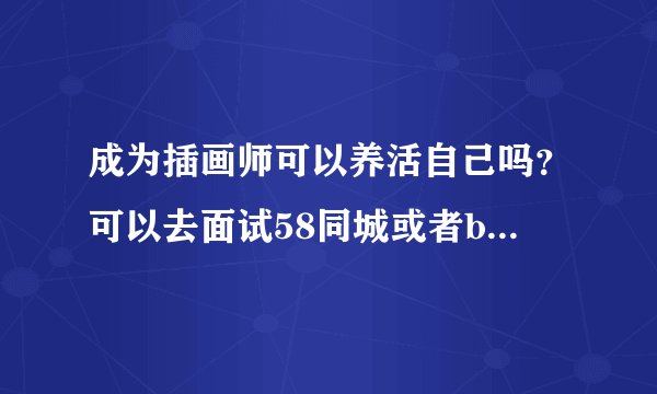 成为插画师可以养活自己吗？可以去面试58同城或者boss直聘上的插画师招聘吗？