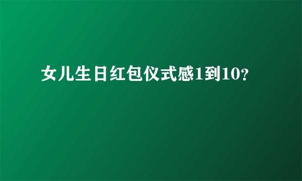 女儿生日红包仪式感1到10？