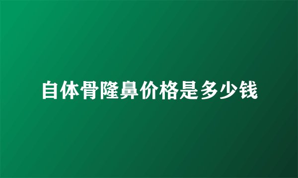 自体骨隆鼻价格是多少钱