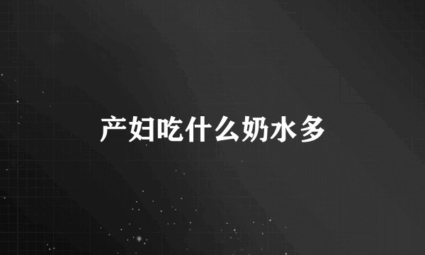 产妇吃什么奶水多