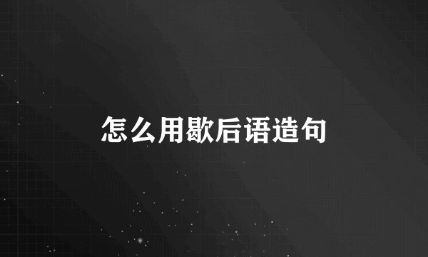 怎么用歇后语造句