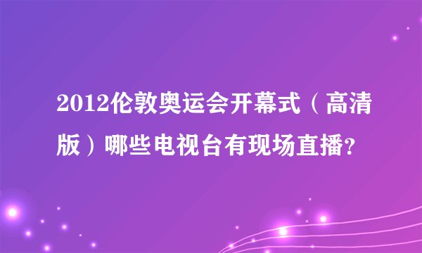 2012伦敦奥运会开幕式（高清版）哪些电视台有现场直播？