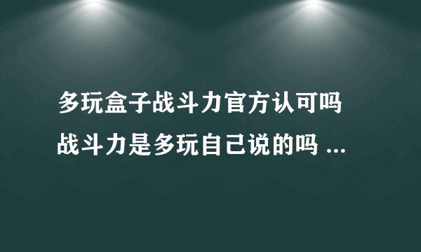 多玩盒子战斗力官方认可吗 战斗力是多玩自己说的吗 还是官方也这样算的？？？？