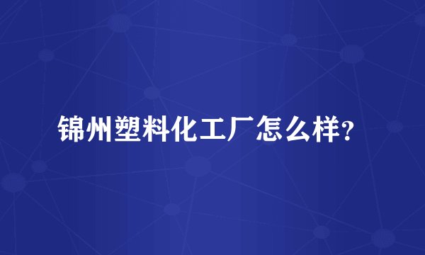 锦州塑料化工厂怎么样？