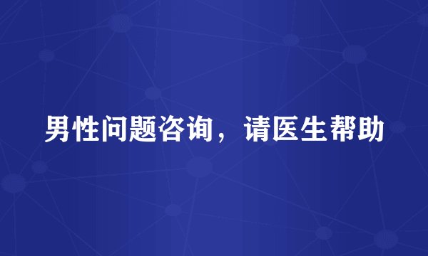 男性问题咨询，请医生帮助