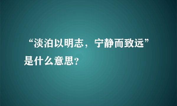 “淡泊以明志，宁静而致远”是什么意思？