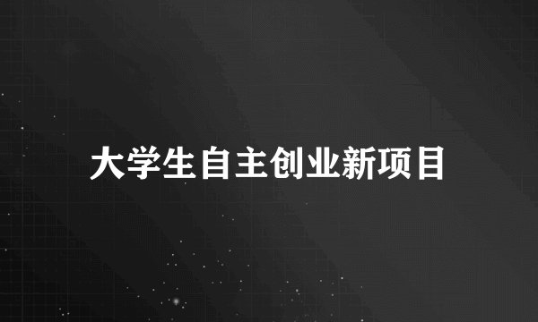 大学生自主创业新项目