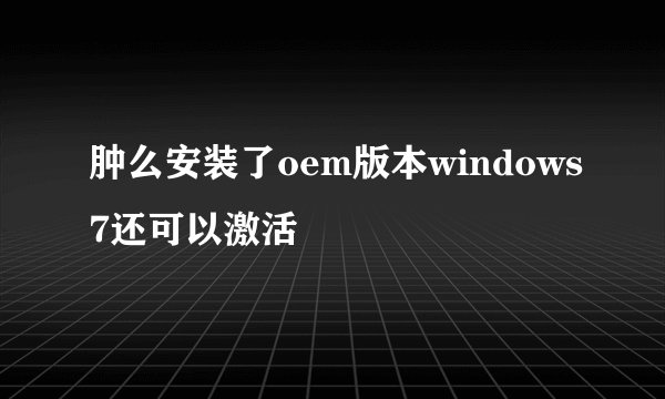 肿么安装了oem版本windows7还可以激活