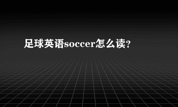 足球英语soccer怎么读？