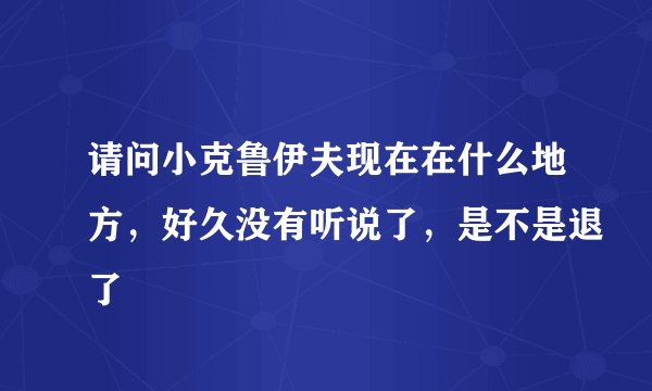 请问小克鲁伊夫现在在什么地方，好久没有听说了，是不是退了