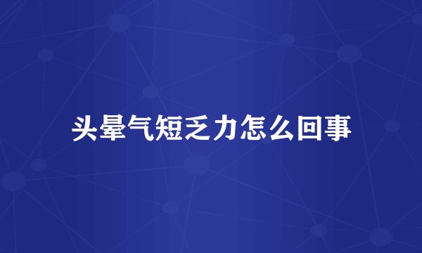 头晕气短乏力怎么回事