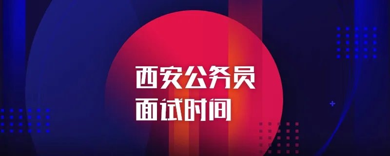 西安市公务员面试时间
