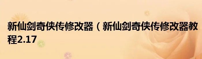 新仙剑奇侠传修改器（新仙剑奇侠传修改器教程2.17