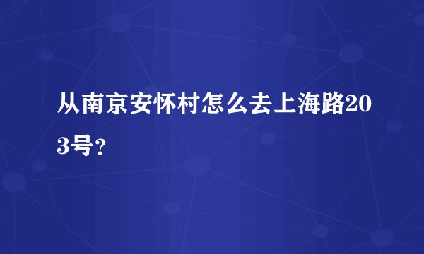 从南京安怀村怎么去上海路203号？