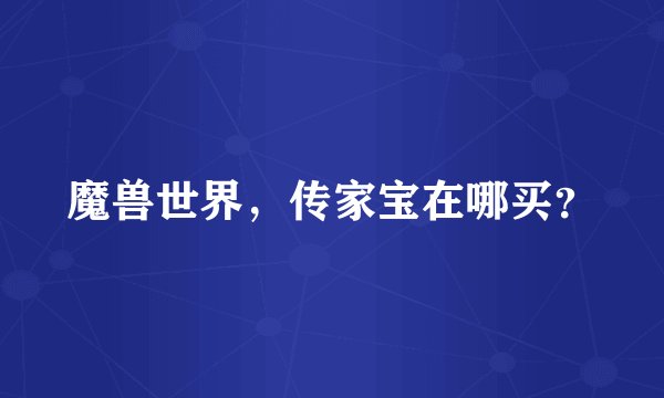 魔兽世界，传家宝在哪买？