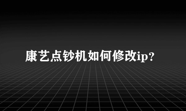康艺点钞机如何修改ip？
