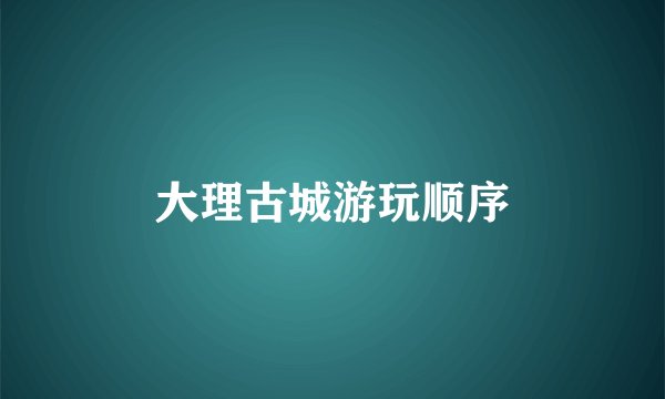 大理古城游玩顺序