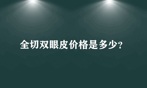 全切双眼皮价格是多少？