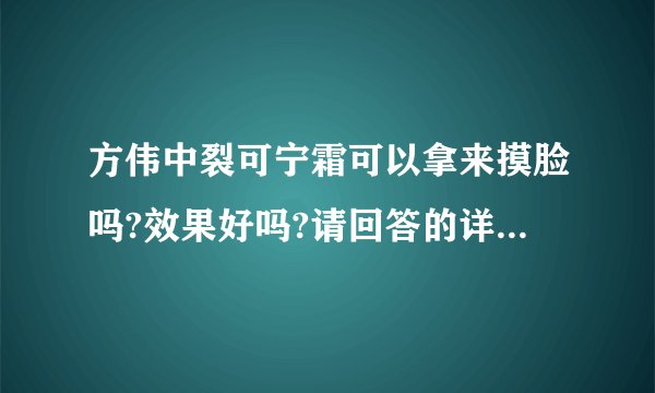 方伟中裂可宁霜可以拿来摸脸吗?效果好吗?请回答的详细些，谢谢？