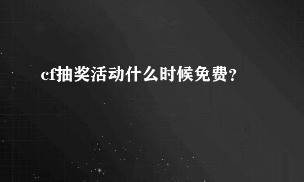 cf抽奖活动什么时候免费？