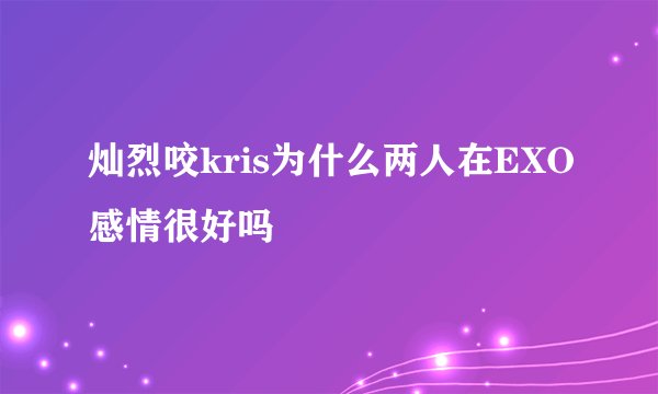 灿烈咬kris为什么两人在EXO感情很好吗