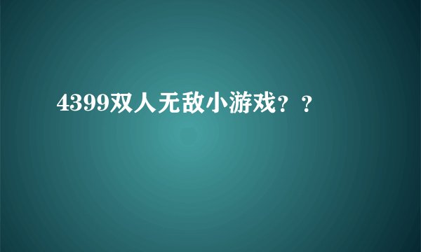 4399双人无敌小游戏？？
