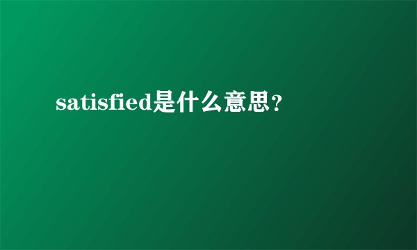 satisfied是什么意思？