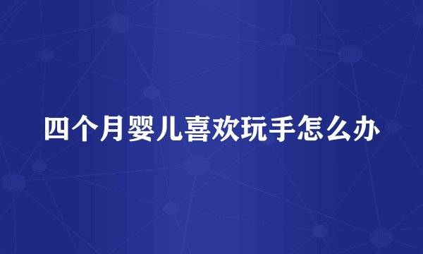四个月婴儿喜欢玩手怎么办