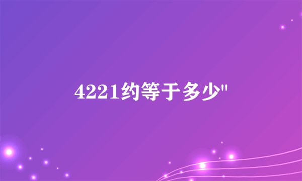 4221约等于多少