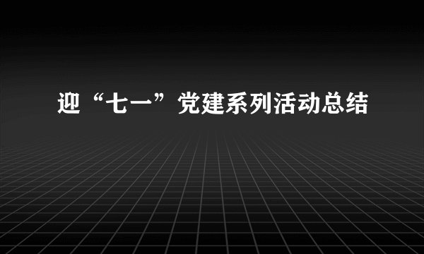 迎“七一”党建系列活动总结