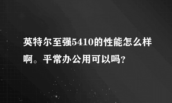 英特尔至强5410的性能怎么样啊。平常办公用可以吗？
