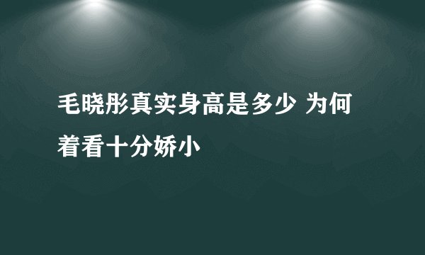 毛晓彤真实身高是多少 为何着看十分娇小