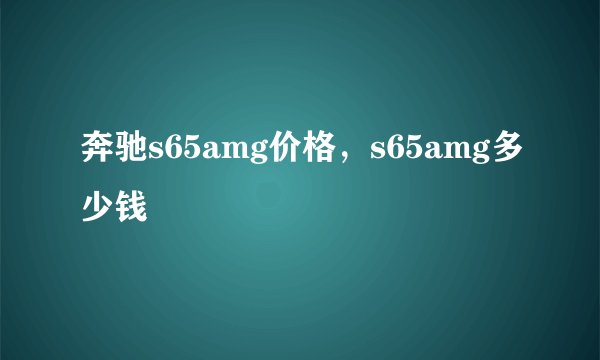 奔驰s65amg价格，s65amg多少钱