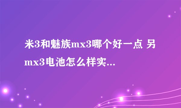 米3和魅族mx3哪个好一点 另 mx3电池怎么样实际续航是多长时间