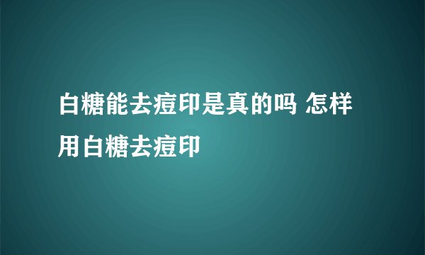 白糖能去痘印是真的吗 怎样用白糖去痘印