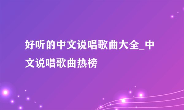 好听的中文说唱歌曲大全_中文说唱歌曲热榜
