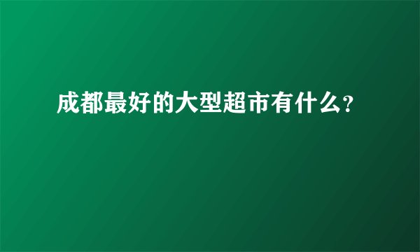 成都最好的大型超市有什么？