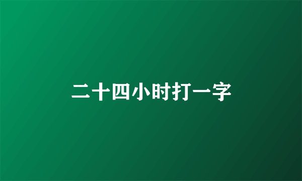 二十四小时打一字