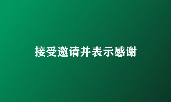 接受邀请并表示感谢