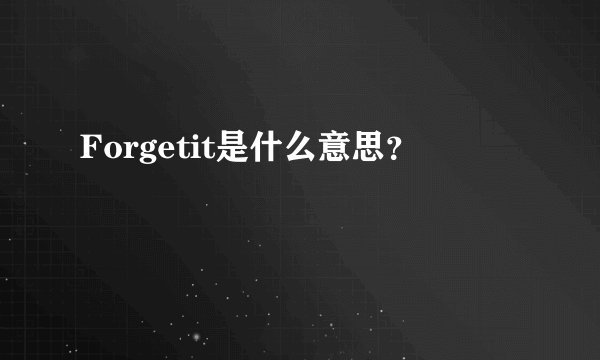 Forgetit是什么意思？