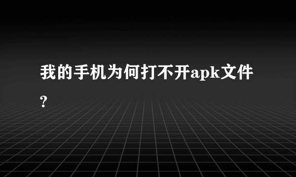 我的手机为何打不开apk文件?