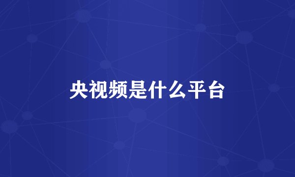 央视频是什么平台