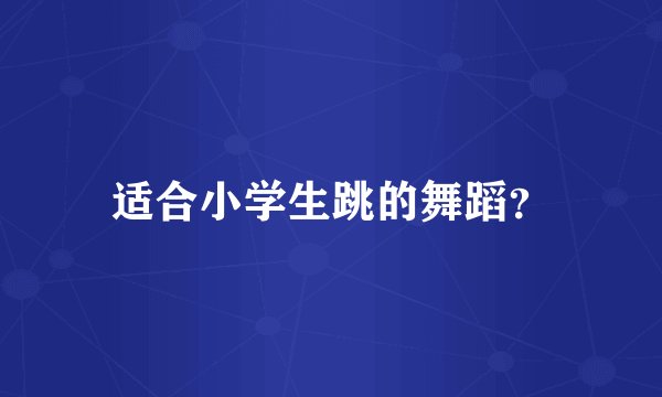 适合小学生跳的舞蹈？